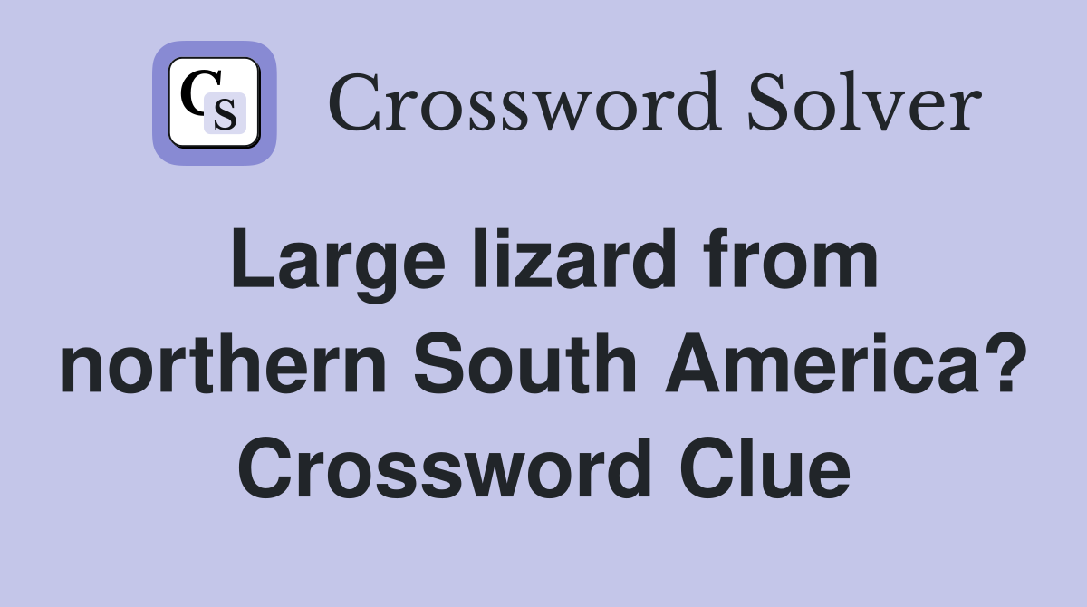 Large lizard from northern South America? Crossword Clue