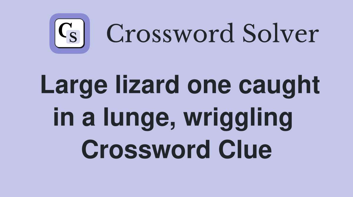Large lizard one caught in a lunge, wriggling  Crossword Clue