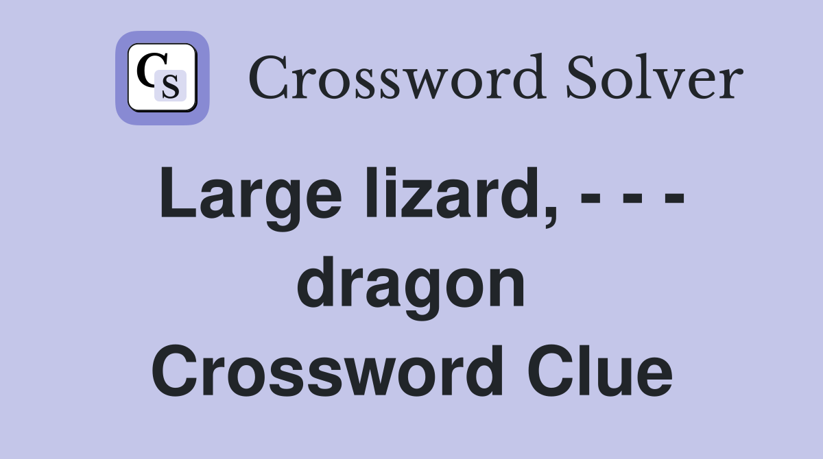 Large lizard, - - - dragon Crossword Clue