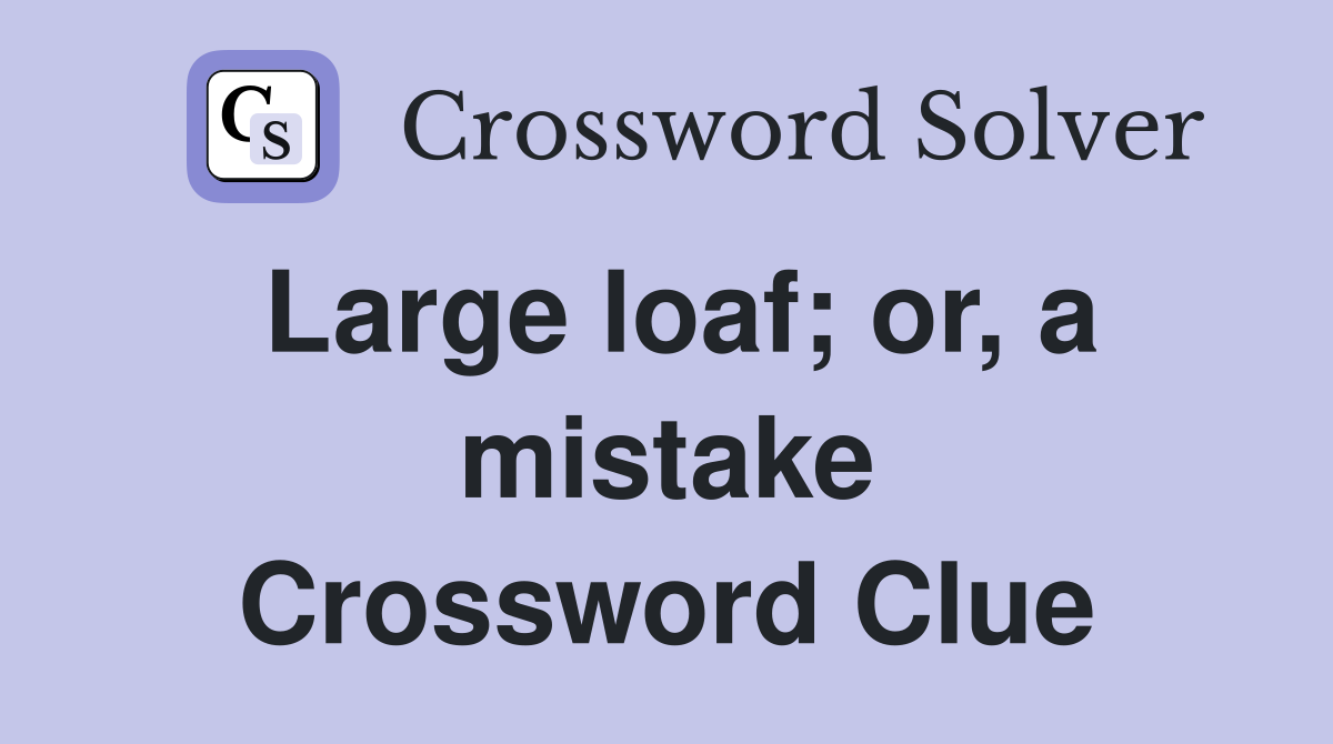 Large loaf; or, a mistake Crossword Clue