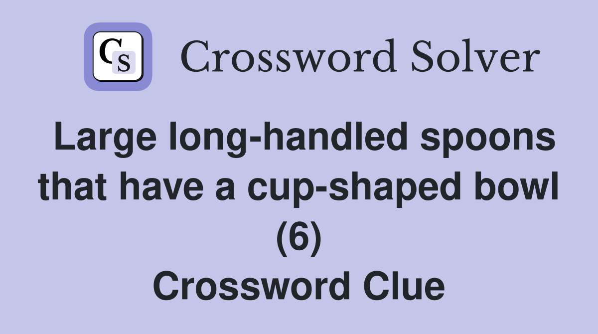 Large long-handled spoons that have a cup-shaped bowl (6) Crossword Clue