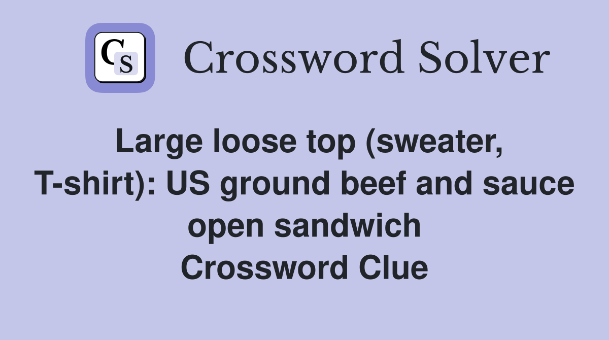 Large loose top (sweater, T-shirt): US ground beef and sauce open sandwich Crossword Clue