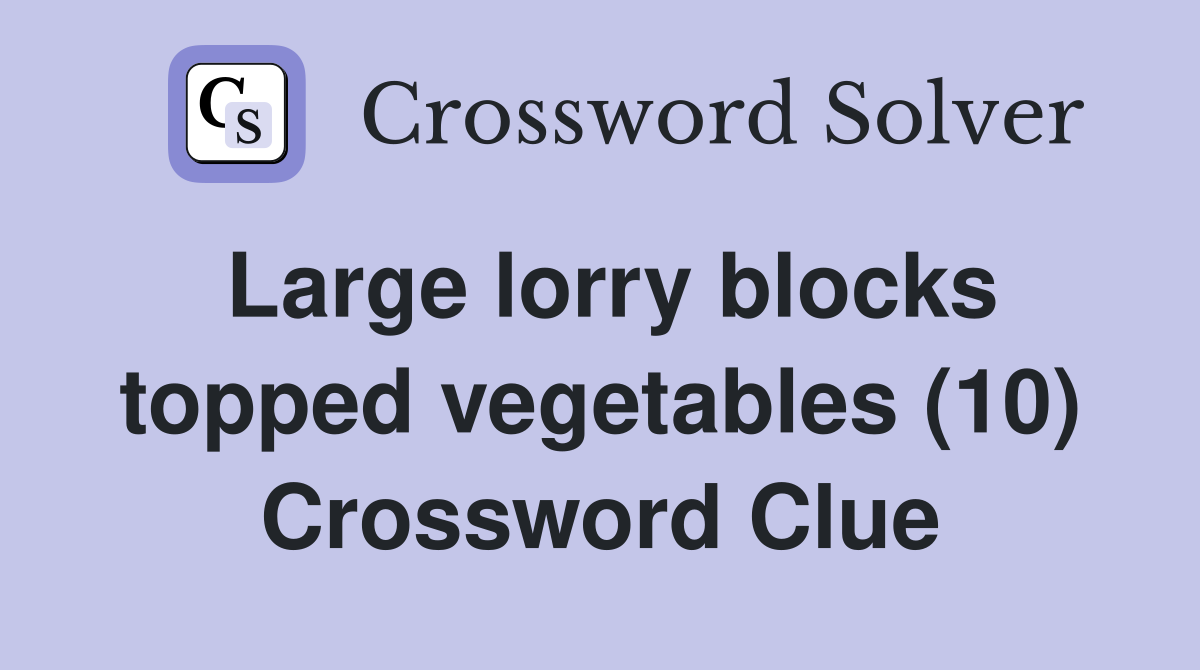 Large lorry blocks topped vegetables (10) Crossword Clue