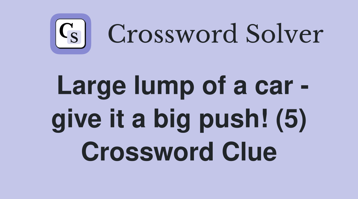 Large lump of a car - give it a big push! (5) Crossword Clue