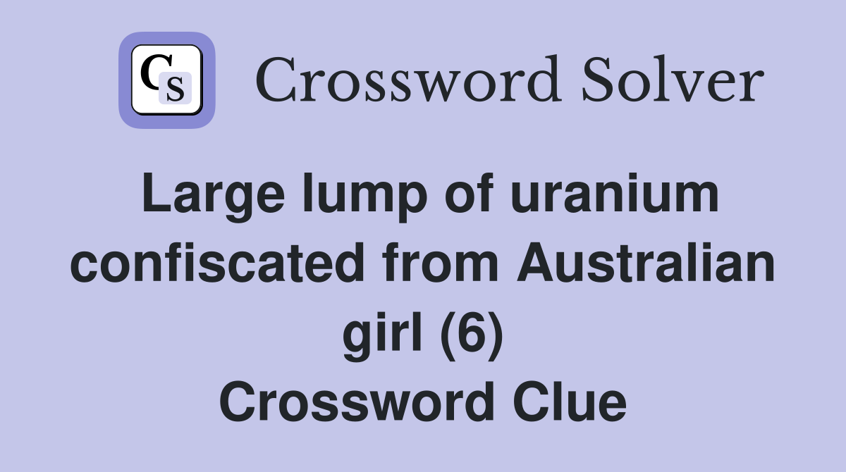 Large lump of uranium confiscated from Australian girl (6) Crossword Clue
