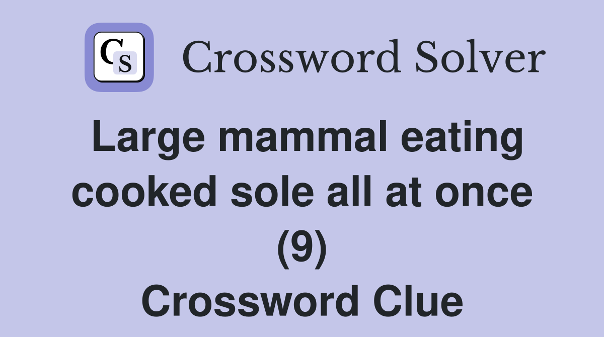 Large mammal eating cooked sole all at once (9) Crossword Clue