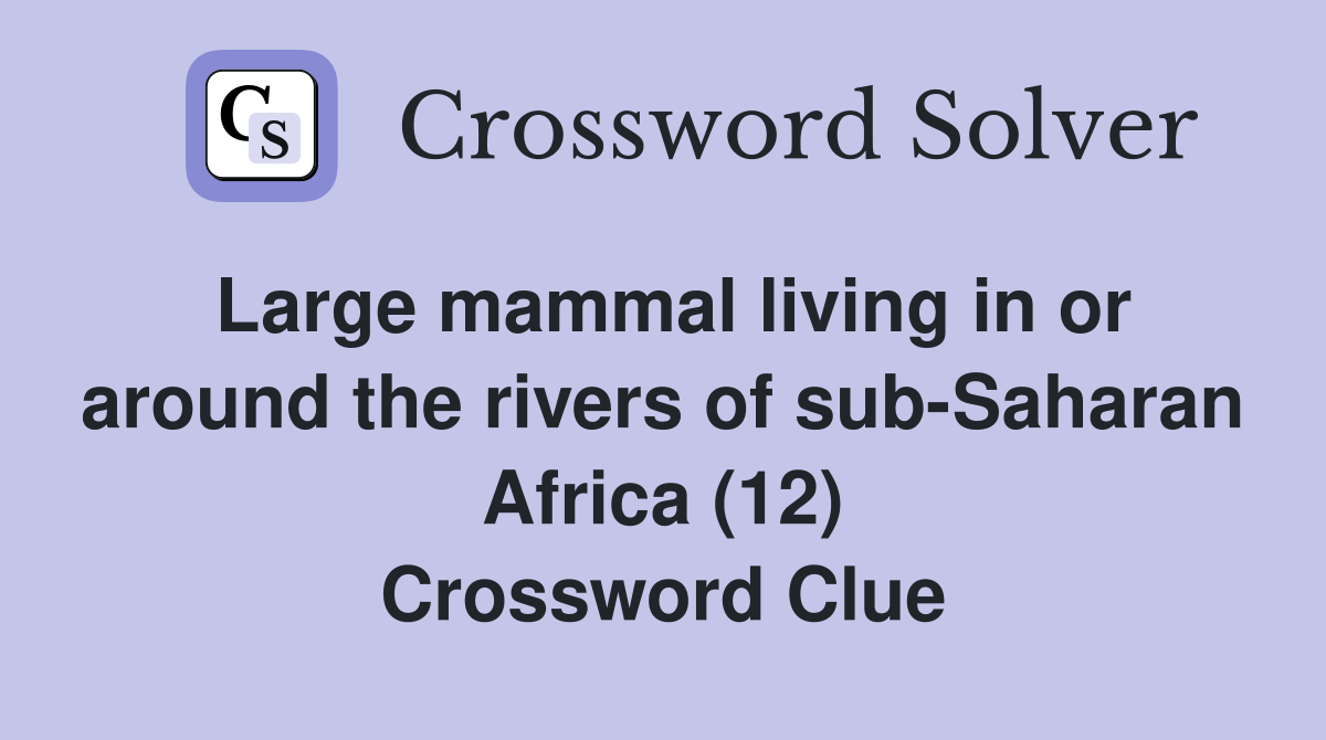 Large mammal living in or around the rivers of sub-Saharan Africa (12) Crossword Clue