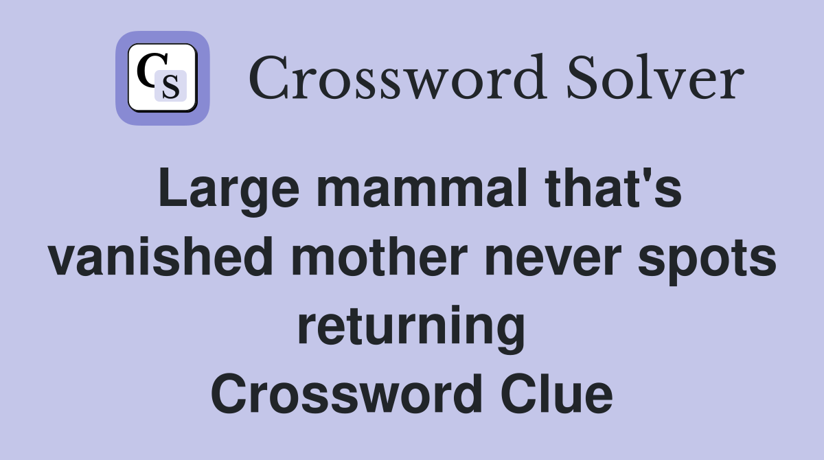Large mammal that's vanished mother never spots returning Crossword Clue