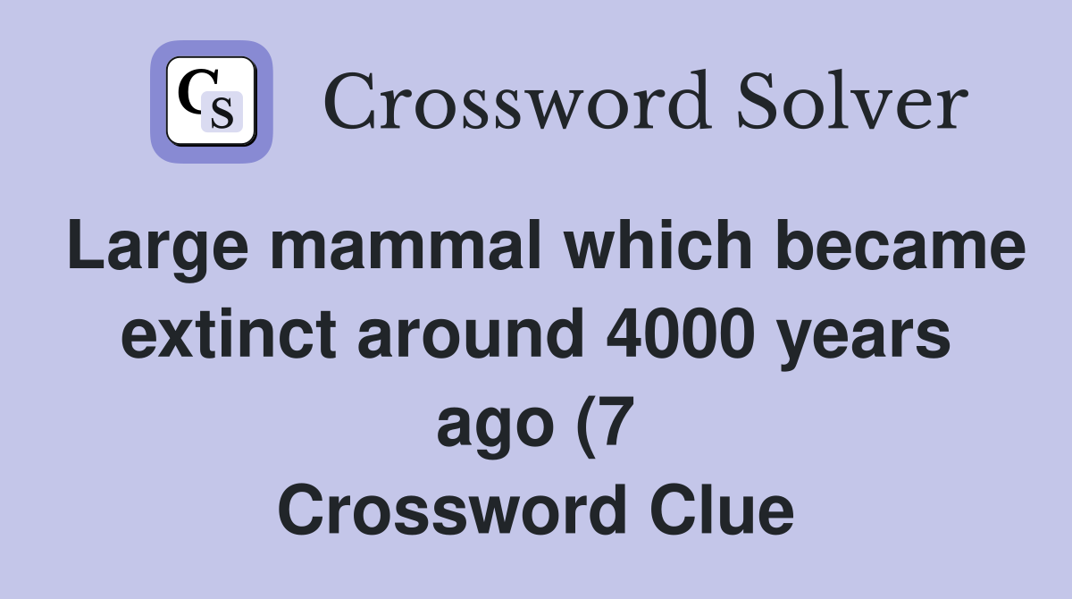 Large mammal which became extinct around 4000 years ago (7) Crossword Large mammal which became extinct around 4000 years ago (7) Crossword