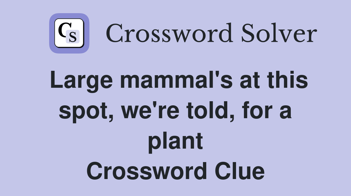 Large mammal's at this spot, we're told, for a plant Crossword Clue