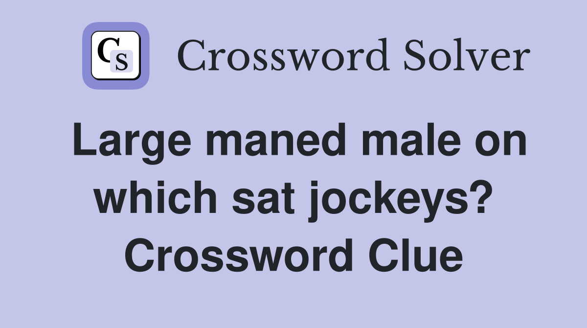 Large maned male on which sat jockeys? Crossword Clue