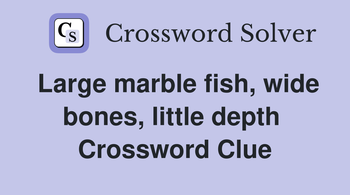 Large marble fish, wide bones, little depth  Crossword Clue