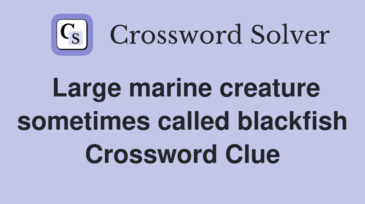 Large marine creature sometimes called blackfish Crossword Clue