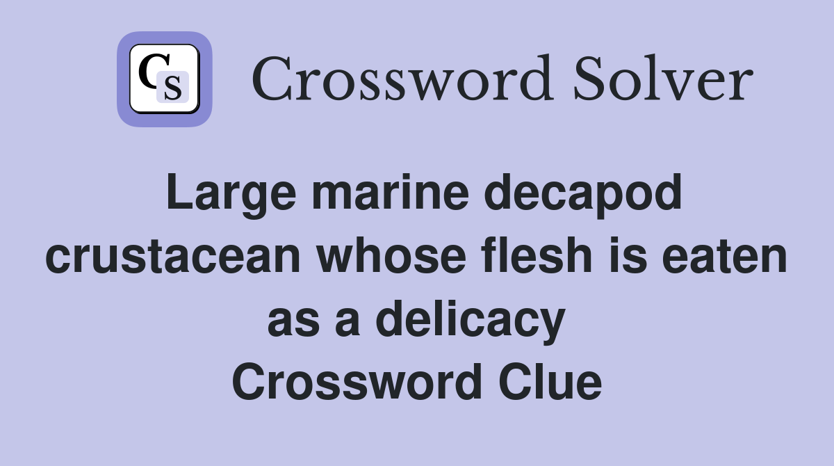 Large marine decapod crustacean whose flesh is eaten as a delicacy Crossword Clue