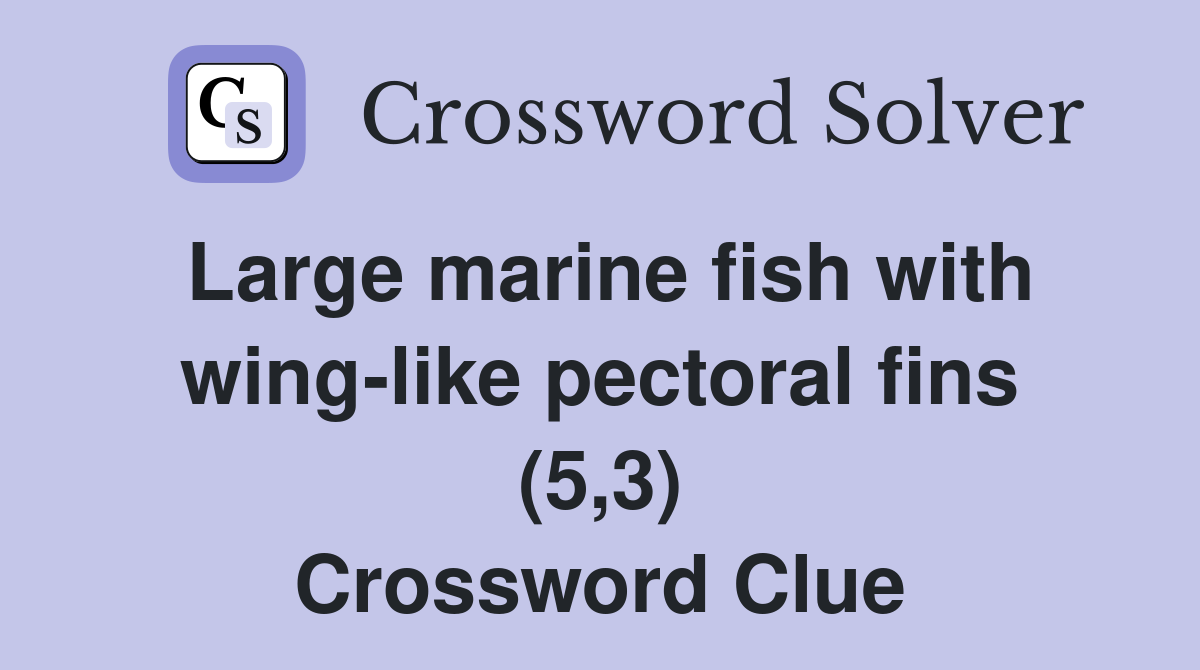 Large marine fish with wing-like pectoral fins (5,3) Crossword Clue