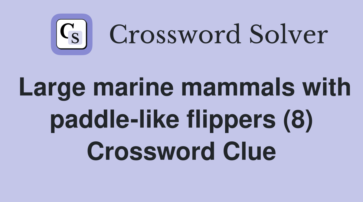 Large marine mammals with paddle-like flippers (8) Crossword Clue