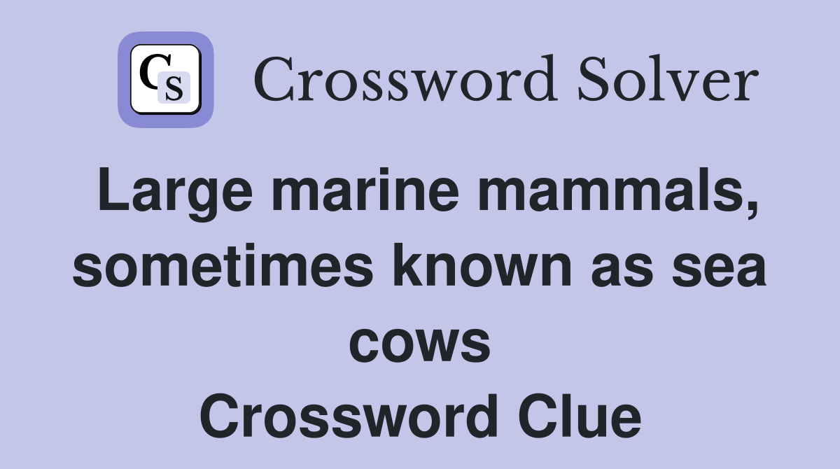 Large marine mammals, sometimes known as sea cows Crossword Clue
