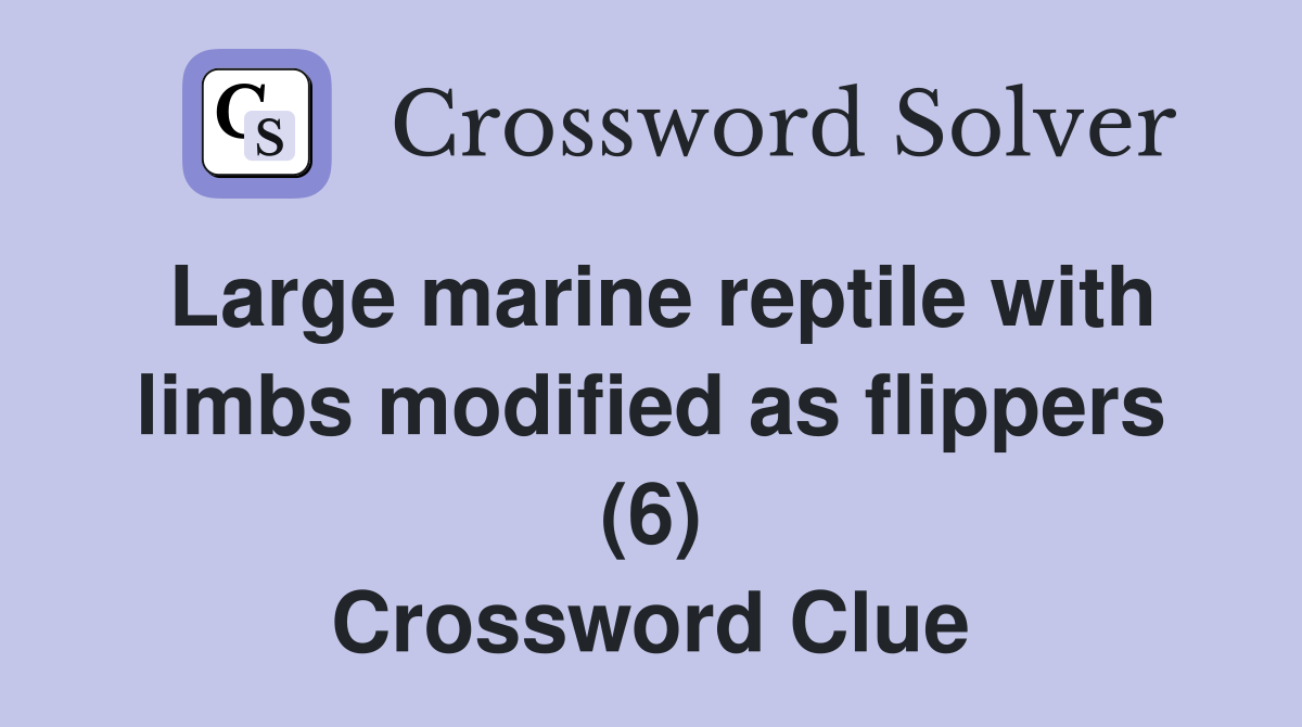 Large marine reptile with limbs modified as flippers (6) Crossword