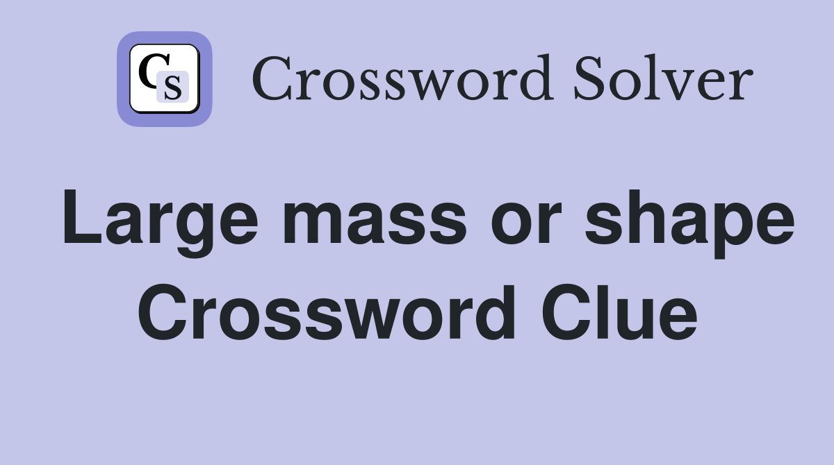 Large mass or shape Crossword Clue
