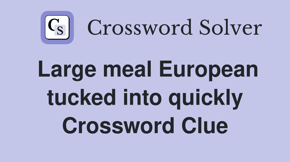 Large meal European tucked into quickly Crossword Clue