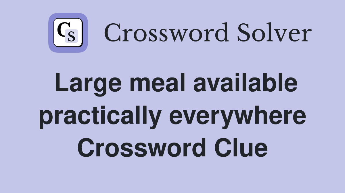 Large meal available practically everywhere Crossword Clue