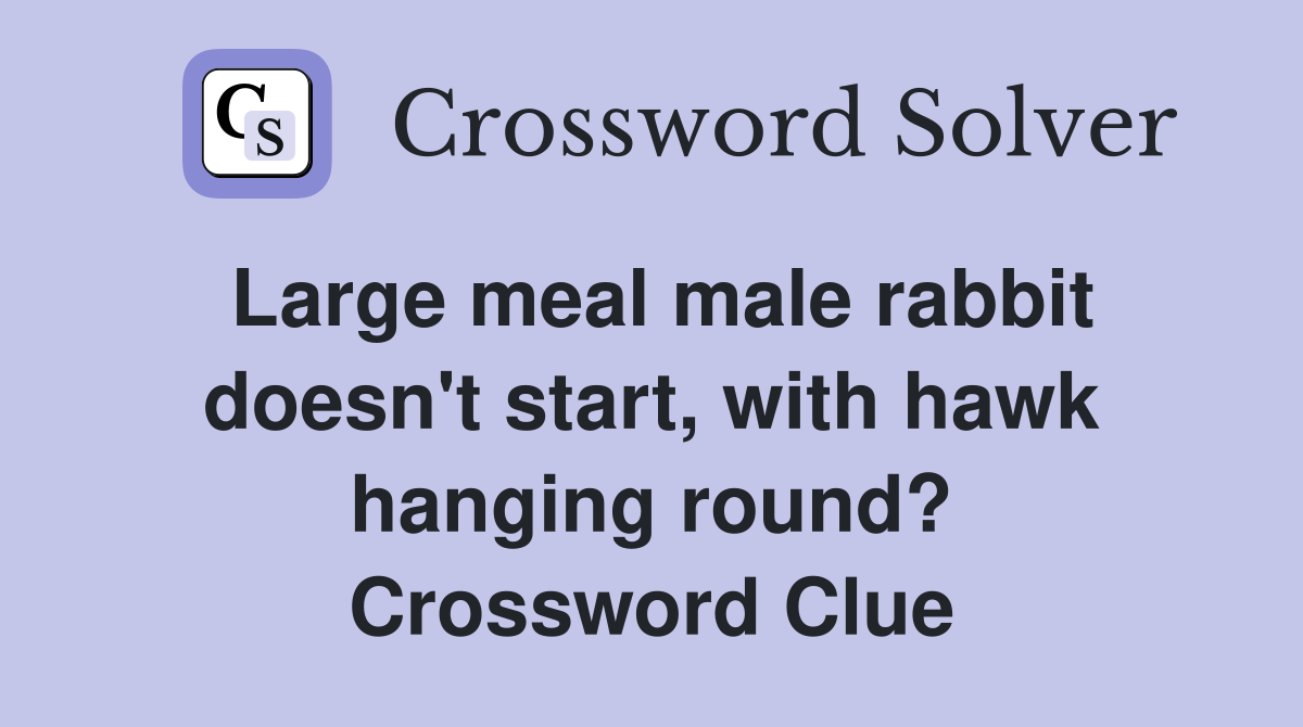 Large meal male rabbit doesn't start, with hawk hanging round? Crossword Clue