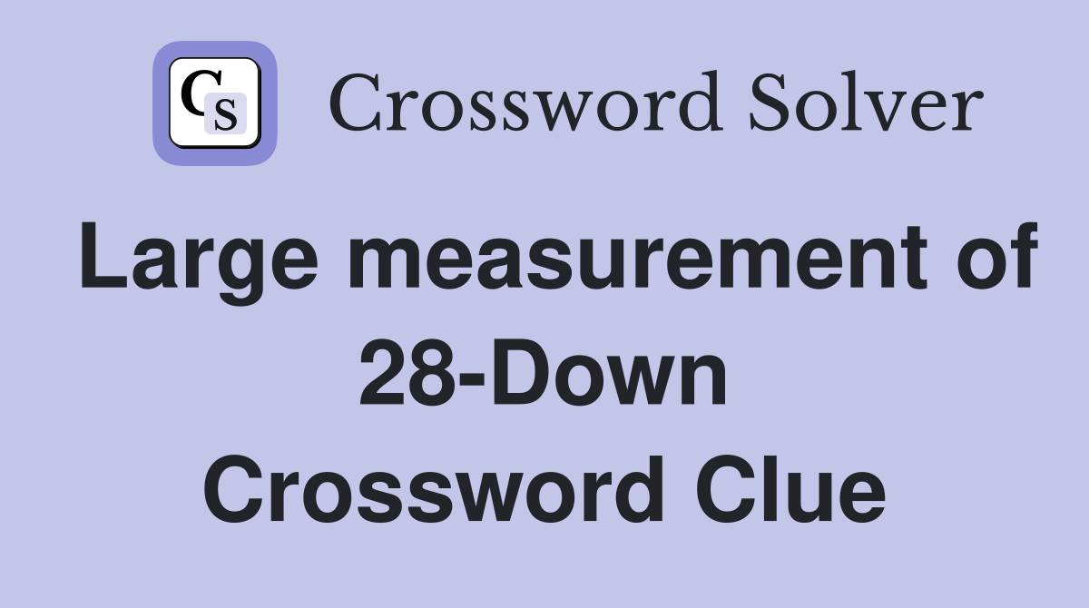 Large measurement of 28-Down Crossword Clue