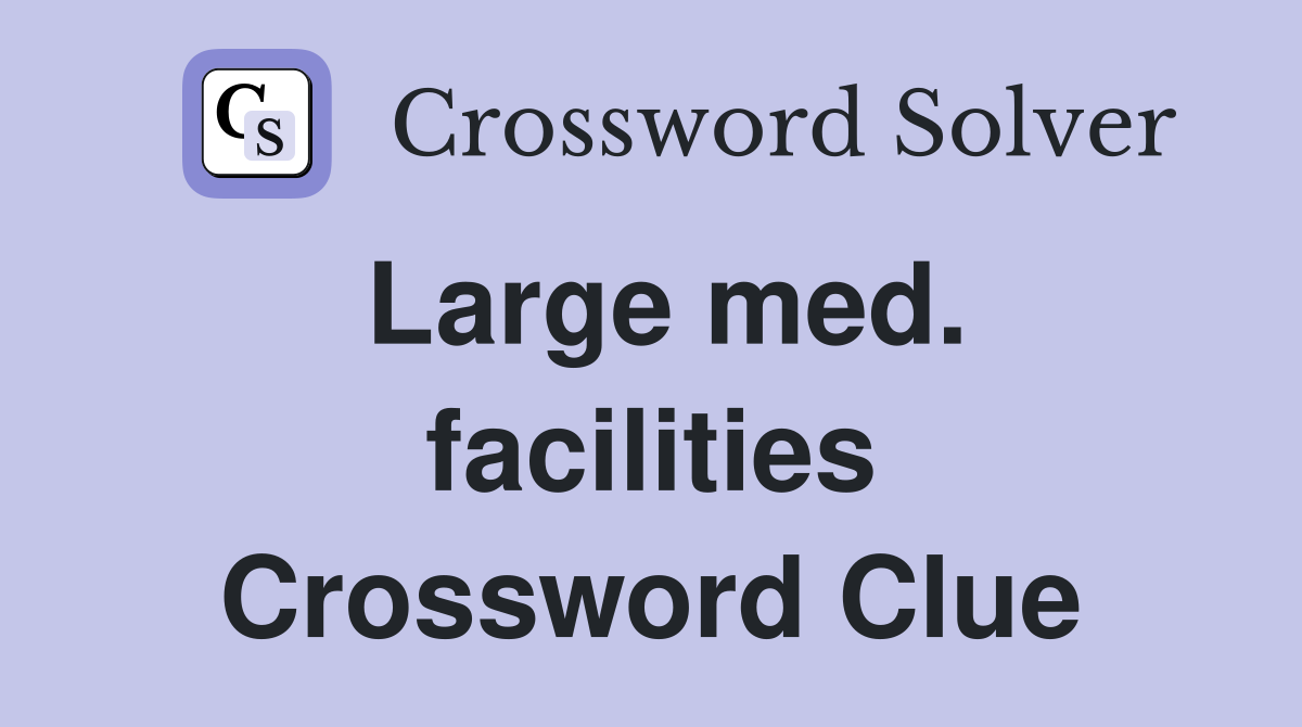 Large med. facilities Crossword Clue