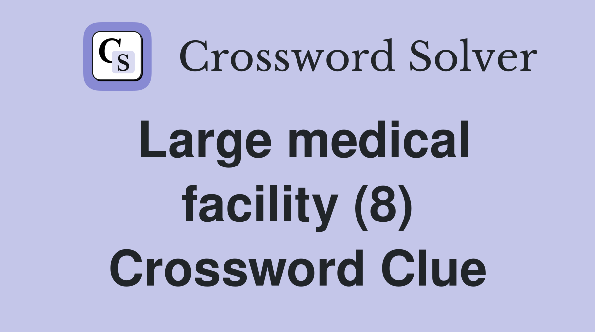 Large medical facility (8) Crossword Clue