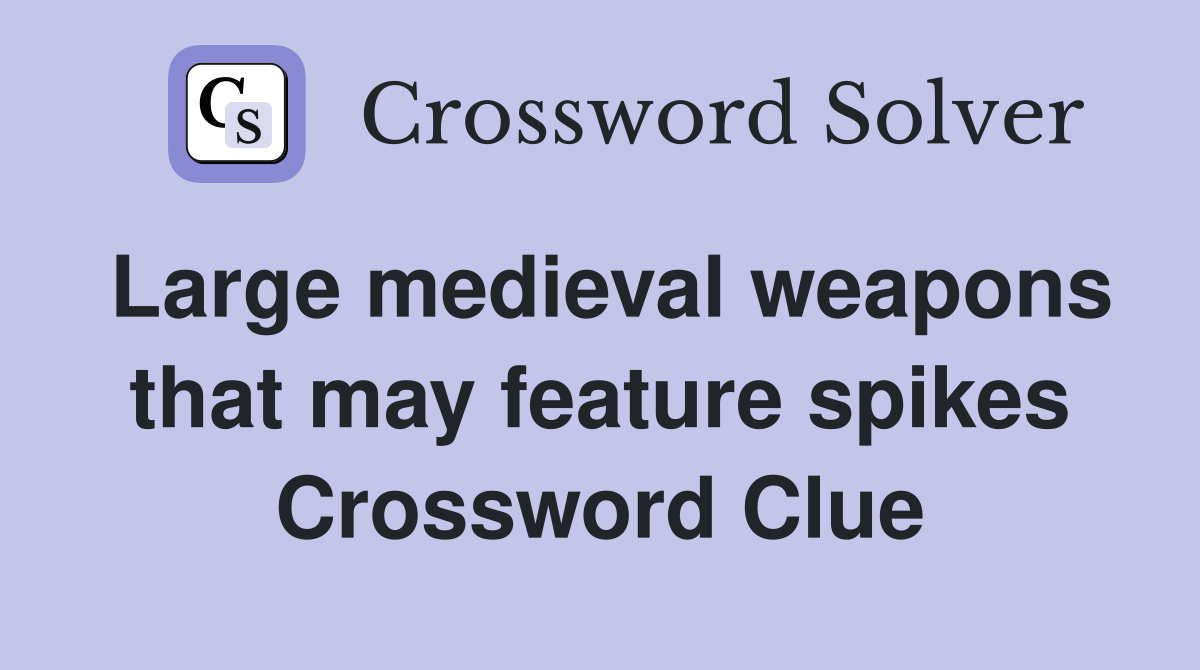 Large medieval weapons that may feature spikes Crossword Clue