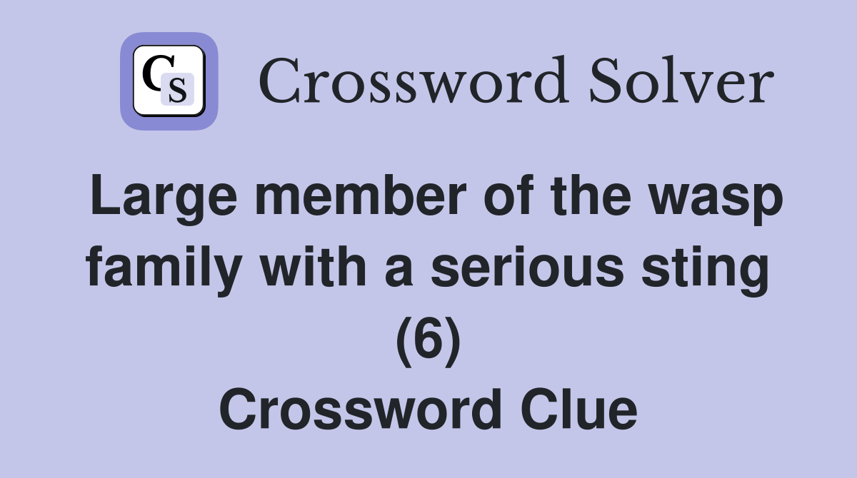 Large member of the wasp family with a serious sting (6) Crossword Clue