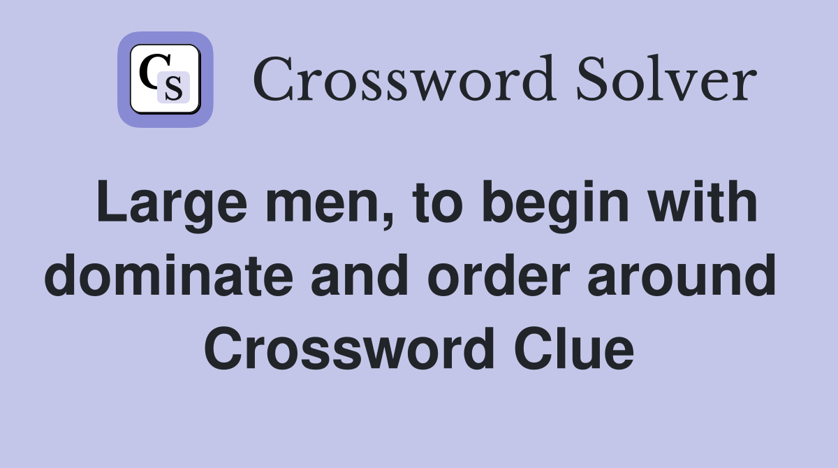 Large men, to begin with dominate and order around  Crossword Clue