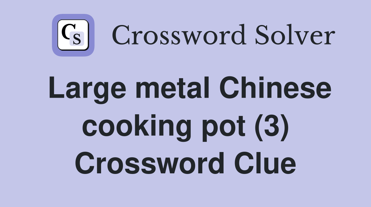 Large metal Chinese cooking pot (3) Crossword Clue