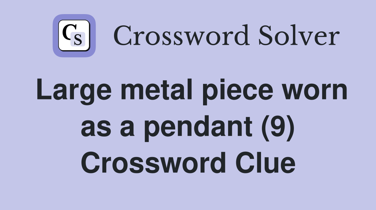 Large metal piece worn as a pendant (9) Crossword Clue