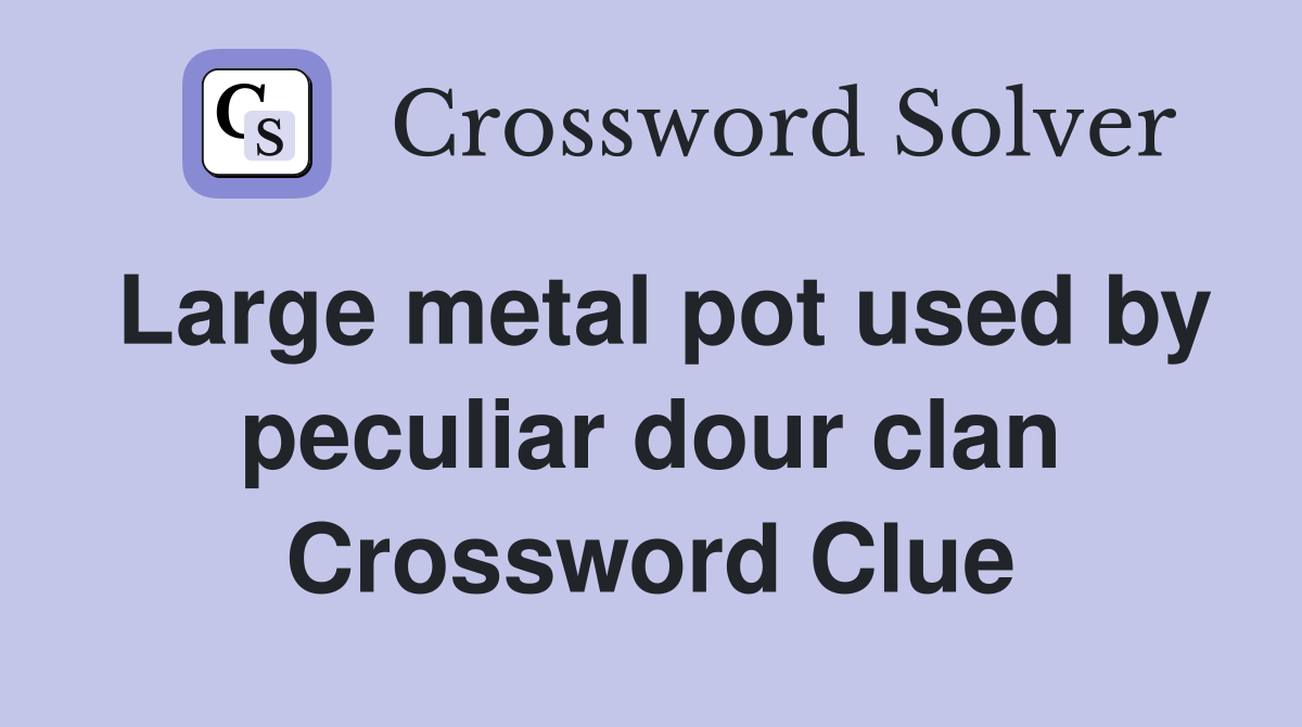 Large metal pot used by peculiar dour clan Crossword Clue