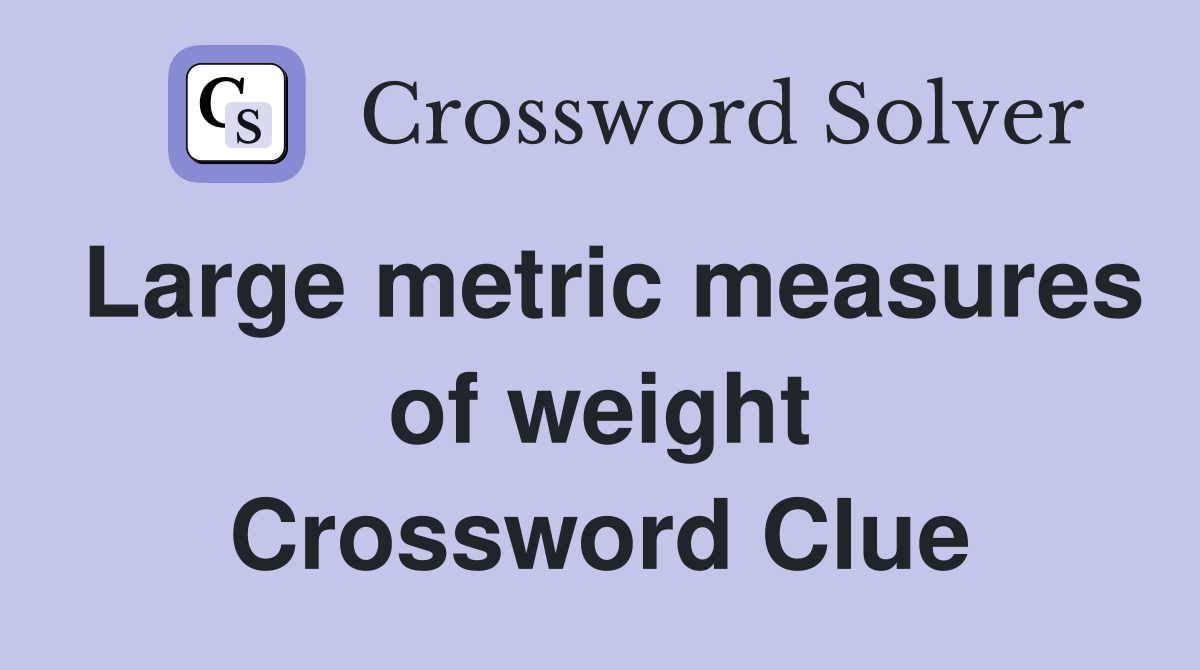 Large metric measures of weight Crossword Clue