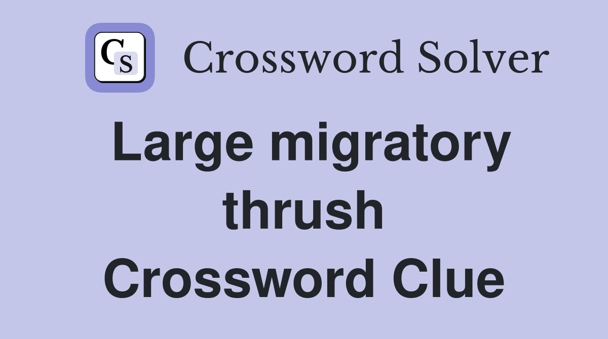Large migratory thrush Crossword Clue