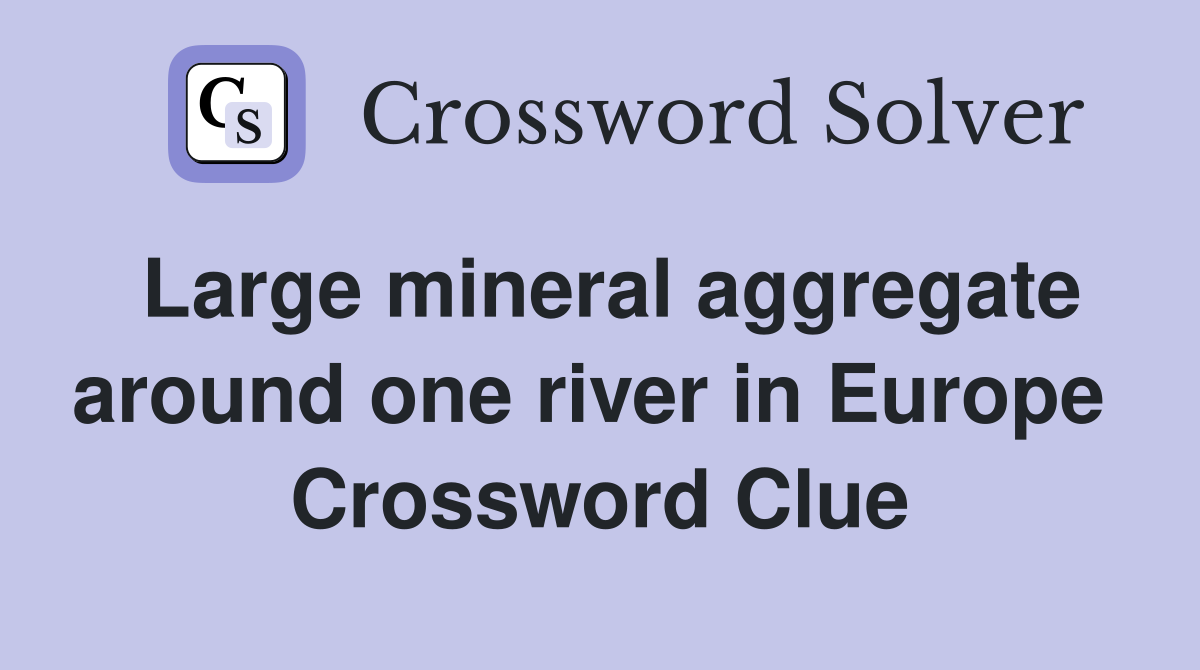 Large mineral aggregate around one river in Europe  Crossword Clue