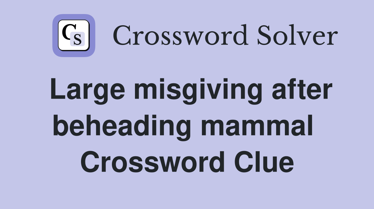 Large misgiving after beheading mammal  Crossword Clue