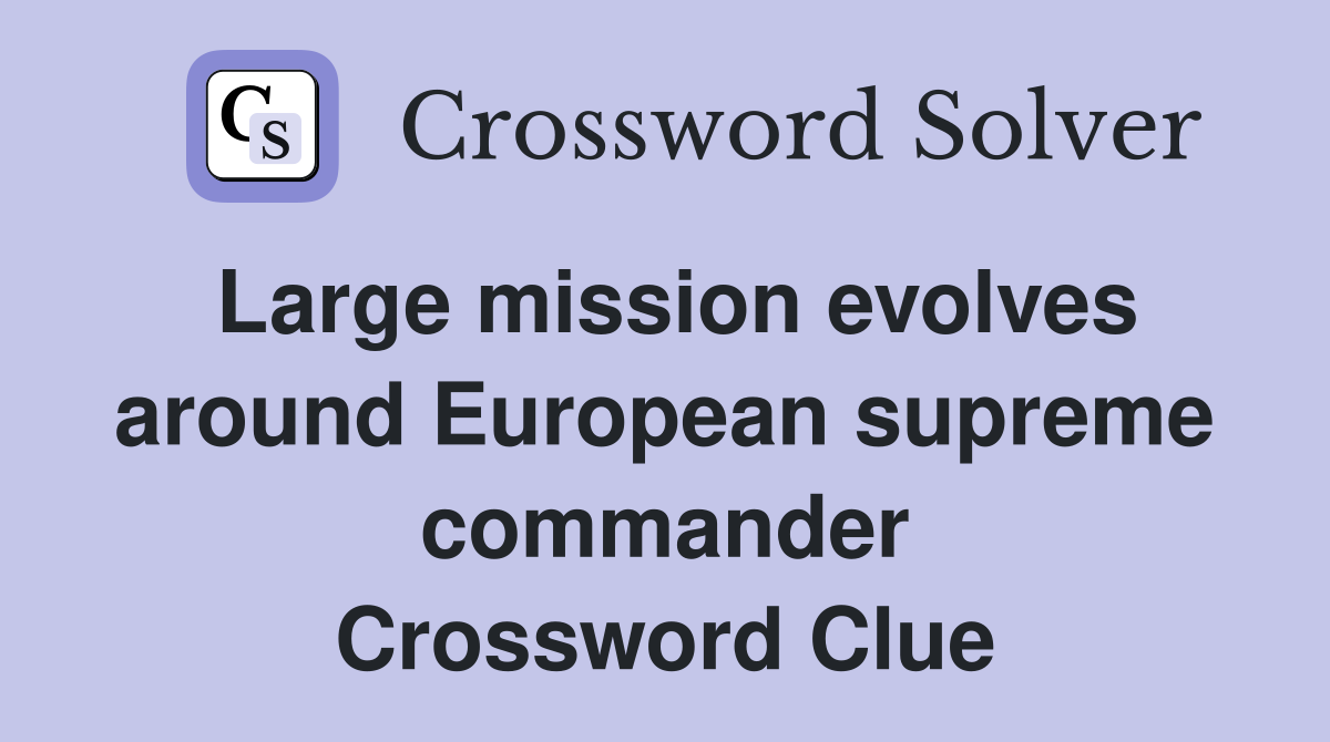Large mission evolves around European supreme commander Crossword Clue