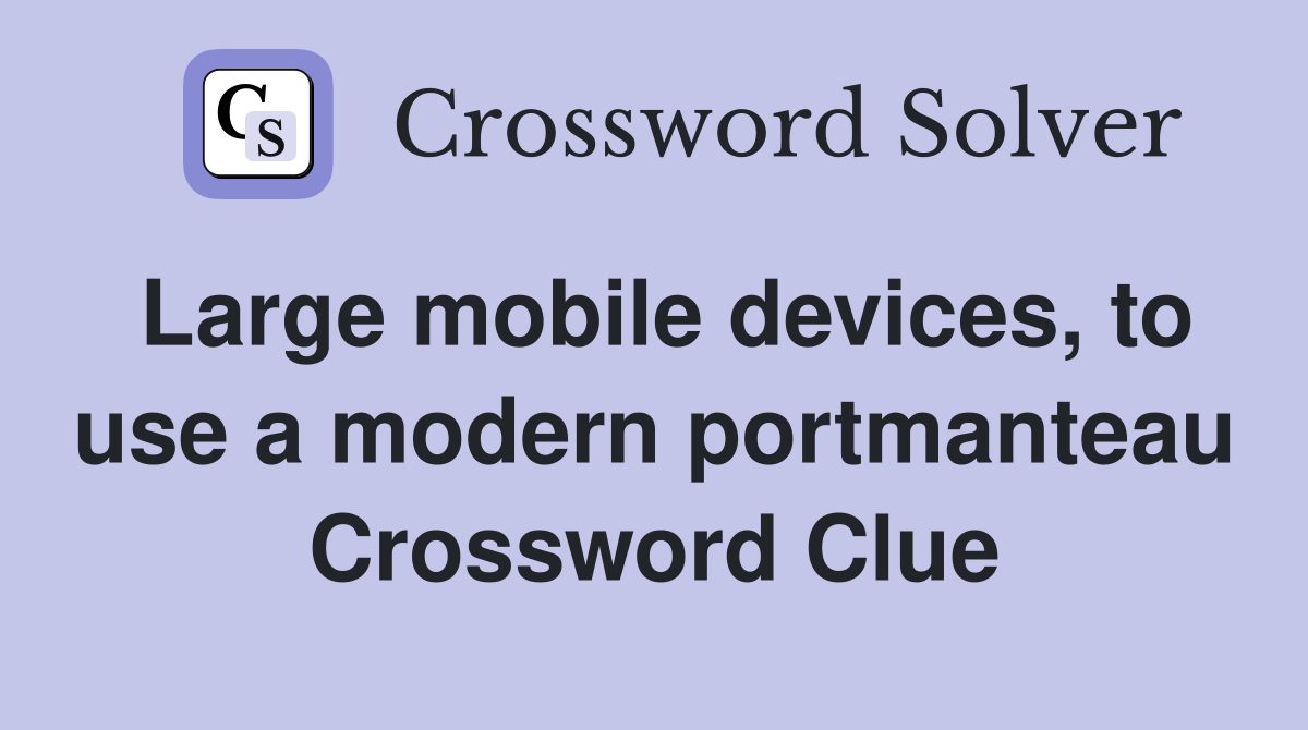 Large mobile devices, to use a modern portmanteau Crossword Clue