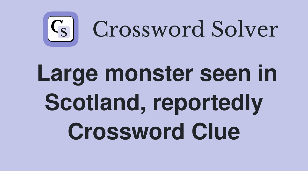 Large monster seen in Scotland, reportedly Crossword Clue