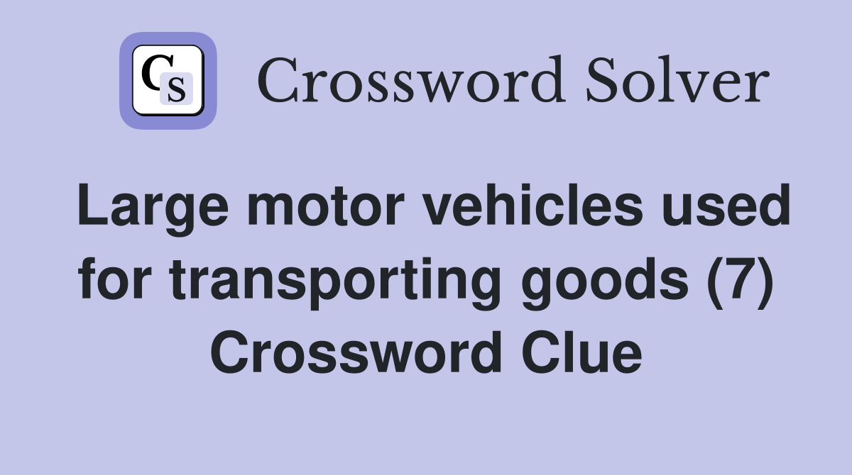 Large motor vehicles used for transporting goods (7) Crossword Clue