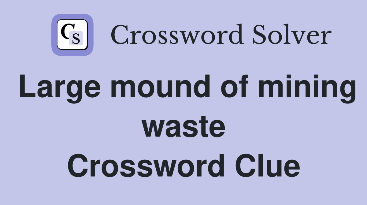 Large mound of mining waste Crossword Clue