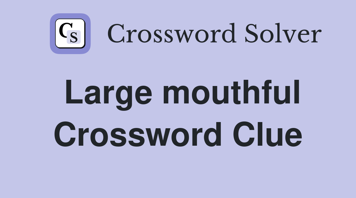 Large mouthful Crossword Clue