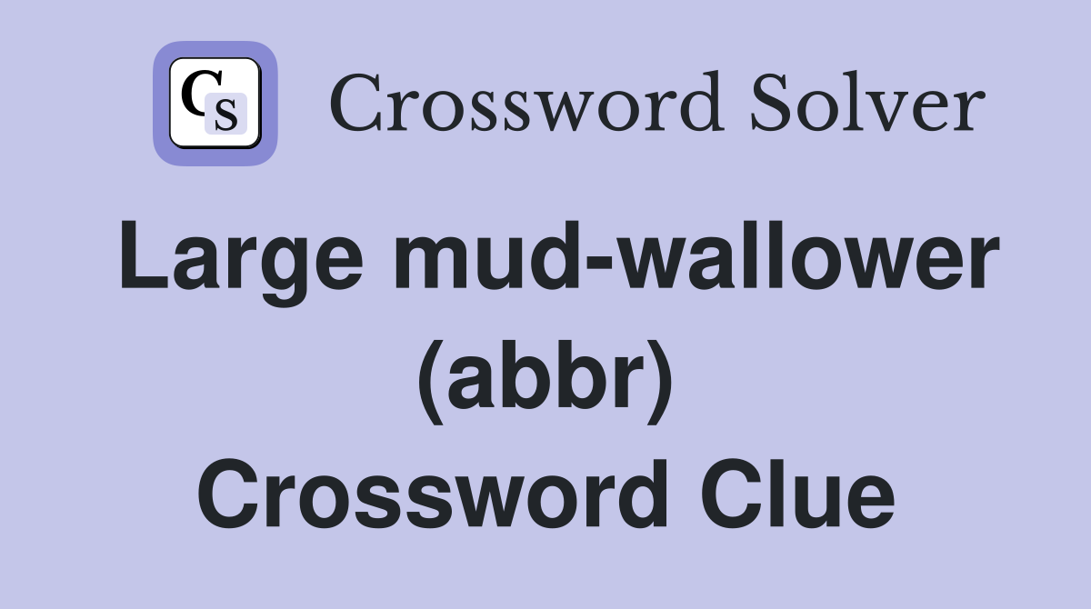 Large mud-wallower (abbr) Crossword Clue