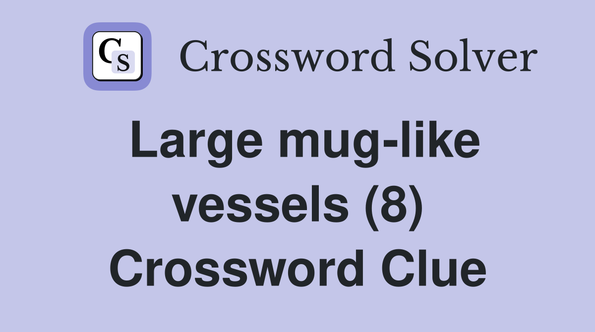 Large mug-like vessels (8) Crossword Clue