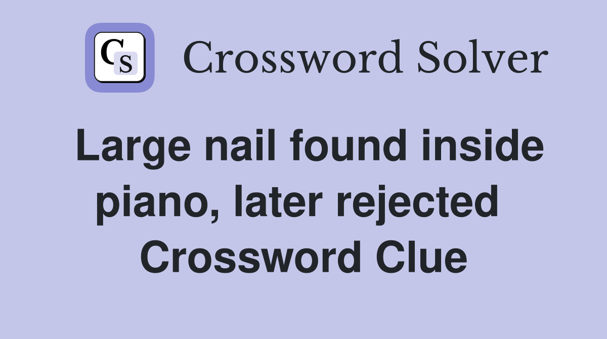 Large nail found inside piano, later rejected  Crossword Clue