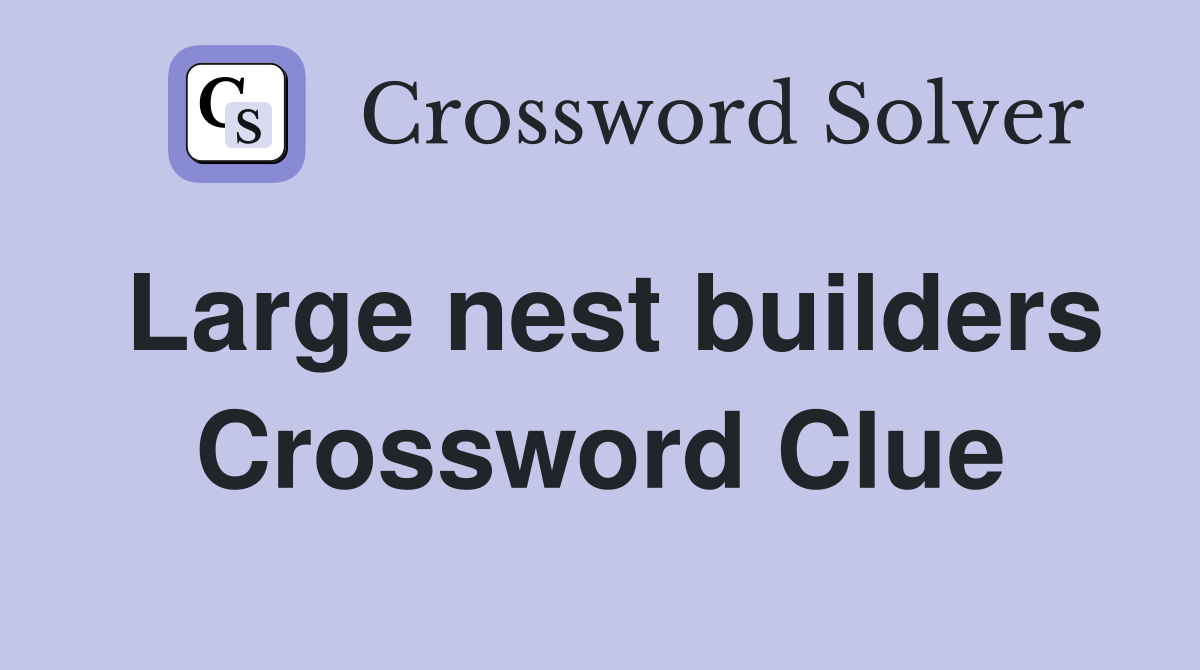 Large nest builders Crossword Clue