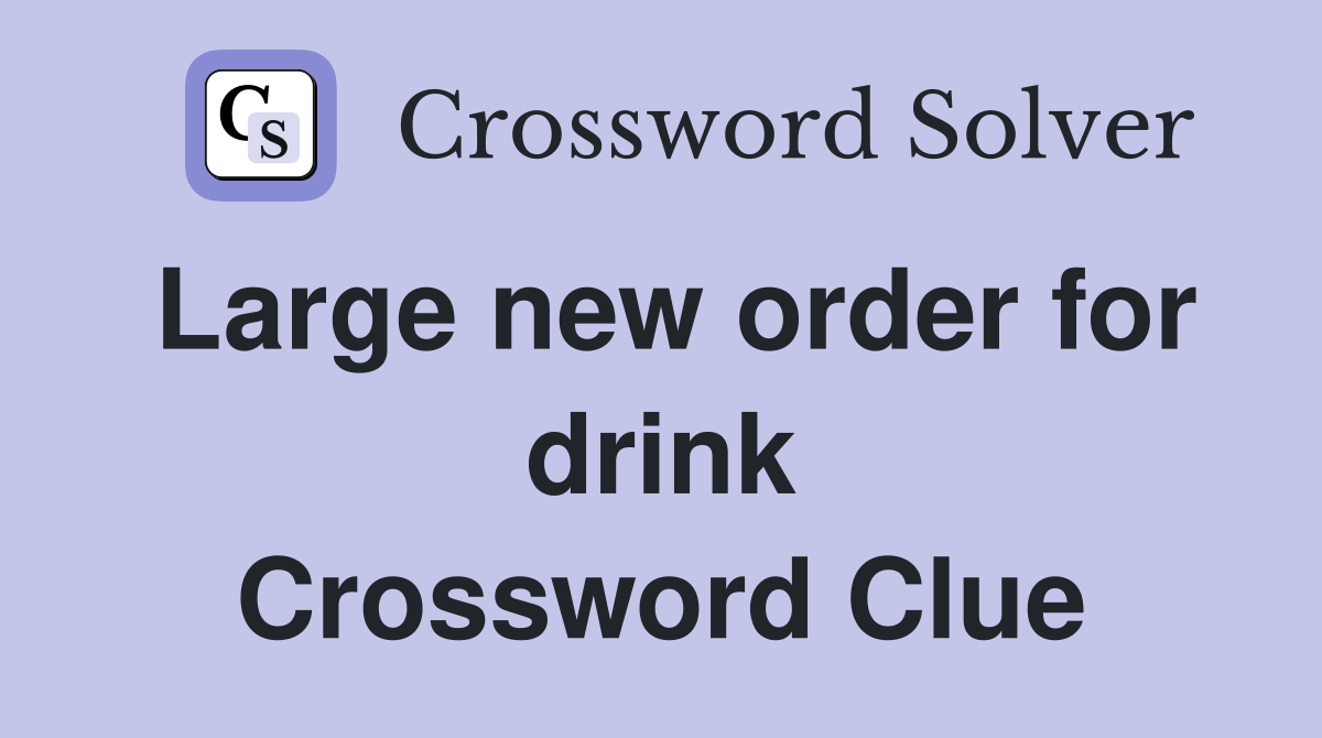 Large new order for drink Crossword Clue